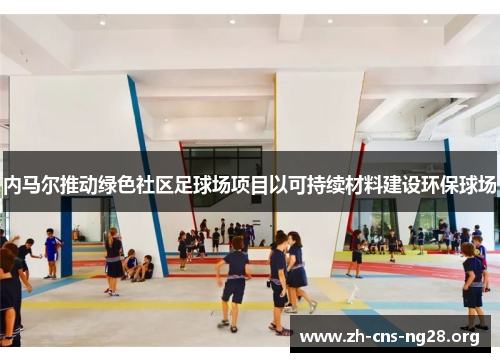 内马尔推动绿色社区足球场项目以可持续材料建设环保球场 内马尔推动绿色社区足球场项目以可持续材料建设环保球场