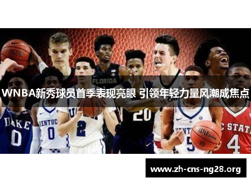 WNBA新秀球员首季表现亮眼 引领年轻力量风潮成焦点 WNBA新秀球员首季表现亮眼 引领年轻力量风潮成焦点