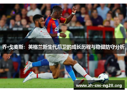 乔·戈麦斯:英格兰新生代后卫的成长历程与稳健防守分析 乔·戈麦斯:英格兰新生代后卫的成长历程与稳健防守分析