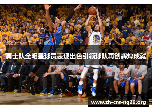 勇士队全明星球员表现出色引领球队再创辉煌成就 勇士队全明星球员表现出色引领球队再创辉煌成就