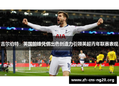 吉尔伯特:英国前锋凭借出色创造力引领英超青年联赛表现 吉尔伯特:英国前锋凭借出色创造力引领英超青年联赛表现