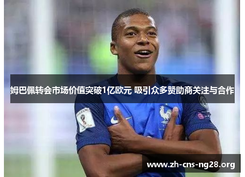 姆巴佩转会市场价值突破1亿欧元 吸引众多赞助商关注与合作 姆巴佩转会市场价值突破1亿欧元 吸引众多赞助商关注与合作