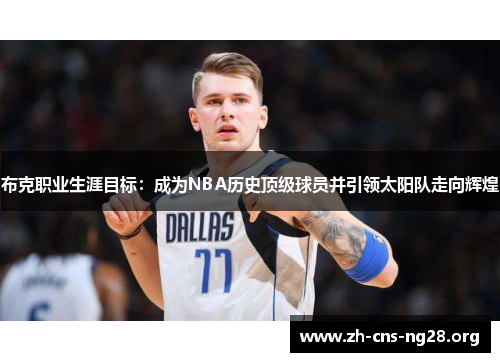 布克职业生涯目标:成为NBA历史顶级球员并引领太阳队走向辉煌 布克职业生涯目标:成为NBA历史顶级球员并引领太阳队走向辉煌