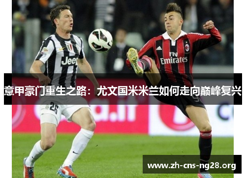 意甲豪门重生之路:尤文国米米兰如何走向巅峰复兴 意甲豪门重生之路:尤文国米米兰如何走向巅峰复兴