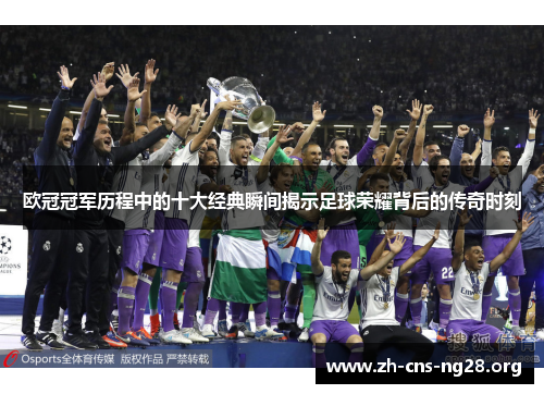 欧冠冠军历程中的十大经典瞬间揭示足球荣耀背后的传奇时刻 欧冠冠军历程中的十大经典瞬间揭示足球荣耀背后的传奇时刻