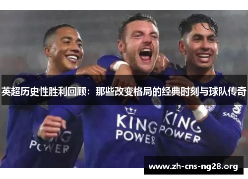 英超历史性胜利回顾:那些改变格局的经典时刻与球队传奇 英超历史性胜利回顾:那些改变格局的经典时刻与球队传奇
