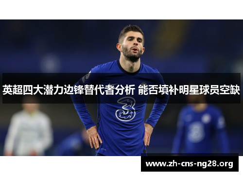 英超四大潜力边锋替代者分析 能否填补明星球员空缺 英超四大潜力边锋替代者分析 能否填补明星球员空缺
