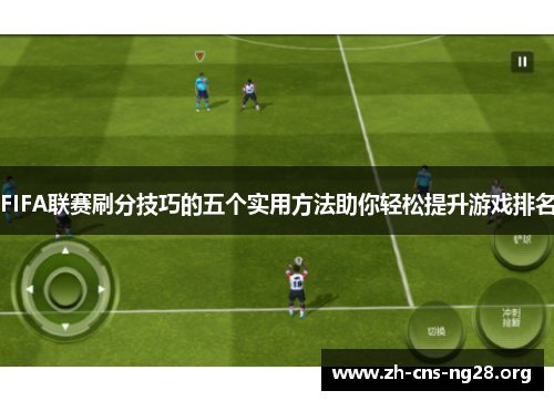 FIFA联赛刷分技巧的五个实用方法助你轻松提升游戏排名 FIFA联赛刷分技巧的五个实用方法助你轻松提升游戏排名