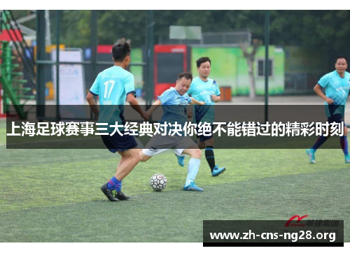 上海足球赛事三大经典对决你绝不能错过的精彩时刻 上海足球赛事三大经典对决你绝不能错过的精彩时刻