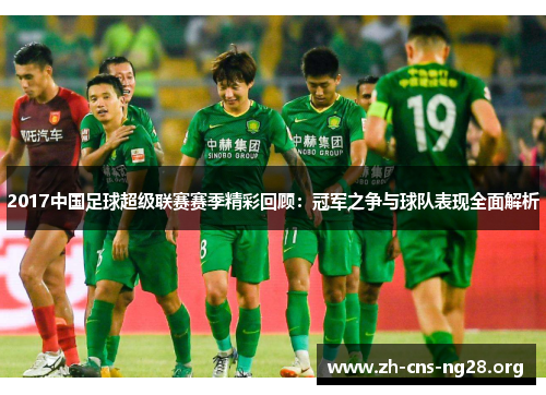 2017中国足球超级联赛赛季精彩回顾:冠军之争与球队表现全面解析 2017中国足球超级联赛赛季精彩回顾:冠军之争与球队表现全面解析