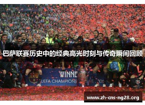 巴萨联赛历史中的经典高光时刻与传奇瞬间回顾 巴萨联赛历史中的经典高光时刻与传奇瞬间回顾
