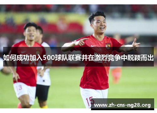 如何成功加入500球队联赛并在激烈竞争中脱颖而出