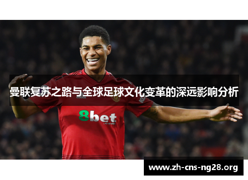 曼联复苏之路与全球足球文化变革的深远影响分析 曼联复苏之路与全球足球文化变革的深远影响分析