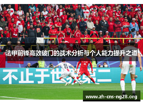 法甲前锋高效破门的战术分析与个人能力提升之道 法甲前锋高效破门的战术分析与个人能力提升之道
