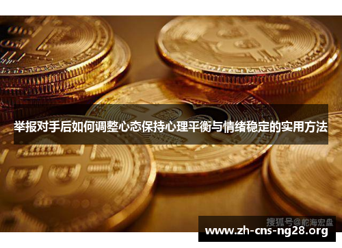 举报对手后如何调整心态保持心理平衡与情绪稳定的实用方法 举报对手后如何调整心态保持心理平衡与情绪稳定的实用方法