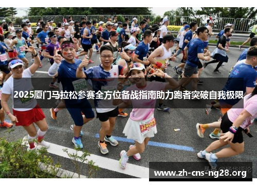 2025厦门马拉松参赛全方位备战指南助力跑者突破自我极限 2025厦门马拉松参赛全方位备战指南助力跑者突破自我极限