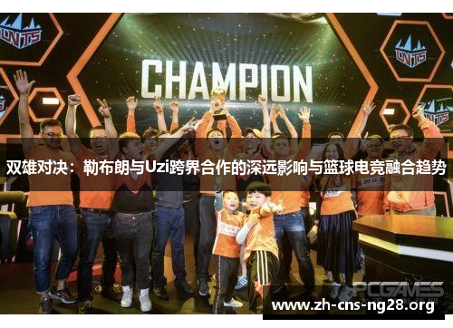 双雄对决:勒布朗与Uzi跨界合作的深远影响与篮球电竞融合趋势 双雄对决:勒布朗与Uzi跨界合作的深远影响与篮球电竞融合趋势