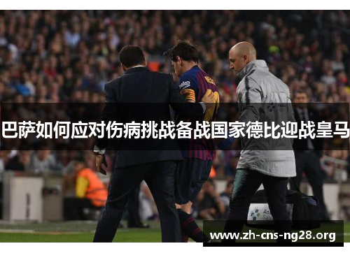 巴萨如何应对伤病挑战备战国家德比迎战皇马 巴萨如何应对伤病挑战备战国家德比迎战皇马