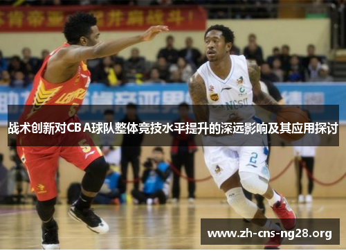 战术创新对CBA球队整体竞技水平提升的深远影响及其应用探讨 战术创新对CBA球队整体竞技水平提升的深远影响及其应用探讨