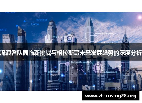 流浪者队面临新挑战与格拉斯哥未来发展趋势的深度分析 流浪者队面临新挑战与格拉斯哥未来发展趋势的深度分析