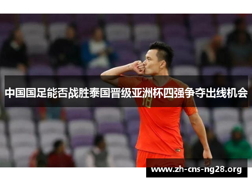 中国国足能否战胜泰国晋级亚洲杯四强争夺出线机会 中国国足能否战胜泰国晋级亚洲杯四强争夺出线机会