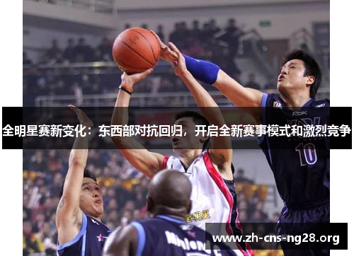 全明星赛新变化:东西部对抗回归,开启全新赛事模式和激烈竞争 全明星赛新变化:东西部对抗回归,开启全新赛事模式和激烈竞争