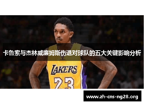 卡鲁索与杰林威廉姆斯伤退对球队的五大关键影响分析