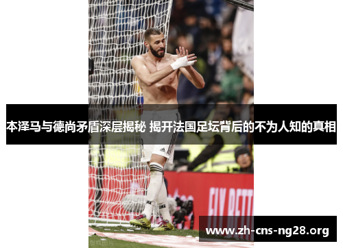 本泽马与德尚矛盾深层揭秘 揭开法国足坛背后的不为人知的真相 本泽马与德尚矛盾深层揭秘 揭开法国足坛背后的不为人知的真相