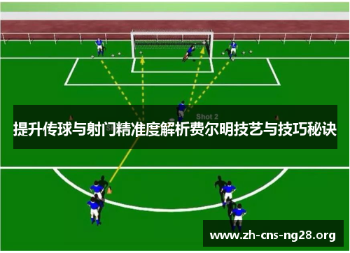 提升传球与射门精准度解析费尔明技艺与技巧秘诀 提升传球与射门精准度解析费尔明技艺与技巧秘诀