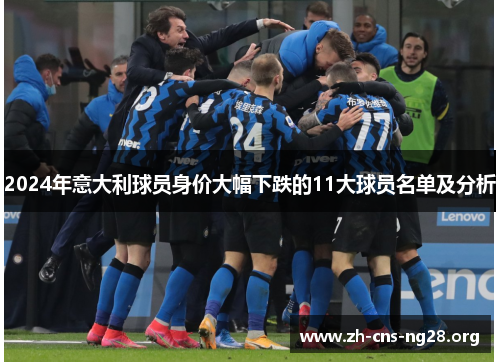 2024年意大利球员身价大幅下跌的11大球员名单及分析 2024年意大利球员身价大幅下跌的11大球员名单及分析
