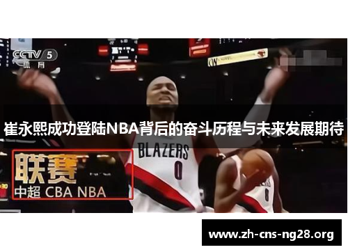 崔永熙成功登陆NBA背后的奋斗历程与未来发展期待 崔永熙成功登陆NBA背后的奋斗历程与未来发展期待