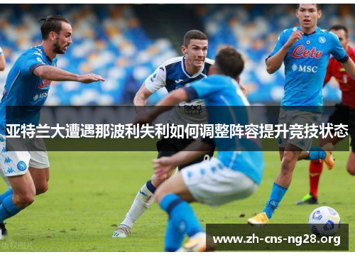 亚特兰大遭遇那波利失利如何调整阵容提升竞技状态