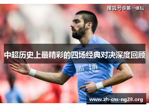 中超历史上最精彩的四场经典对决深度回顾 中超历史上最精彩的四场经典对决深度回顾