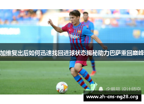 加维复出后如何迅速找回进球状态揭秘助力巴萨重回巅峰