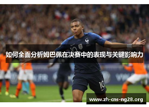 如何全面分析姆巴佩在决赛中的表现与关键影响力