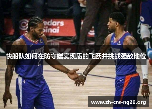 快船队如何在防守端实现质的飞跃并挑战强敌地位 快船队如何在防守端实现质的飞跃并挑战强敌地位