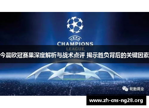 今晨欧冠赛果深度解析与战术点评 揭示胜负背后的关键因素 今晨欧冠赛果深度解析与战术点评 揭示胜负背后的关键因素