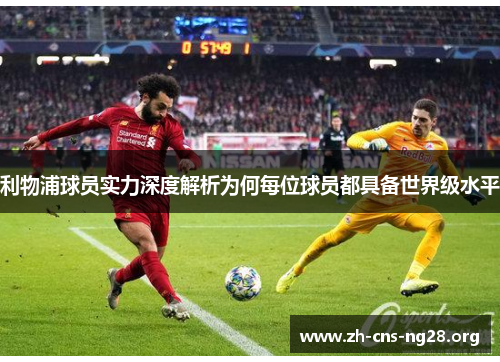 利物浦球员实力深度解析为何每位球员都具备世界级水平 利物浦球员实力深度解析为何每位球员都具备世界级水平
