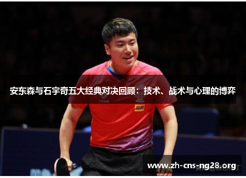 安东森与石宇奇五大经典对决回顾:技术、战术与心理的博弈 安东森与石宇奇五大经典对决回顾:技术、战术与心理的博弈