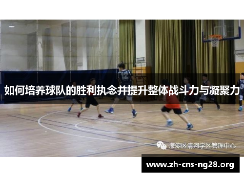如何培养球队的胜利执念并提升整体战斗力与凝聚力 如何培养球队的胜利执念并提升整体战斗力与凝聚力