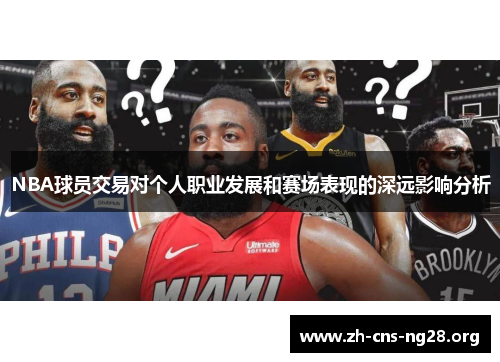 NBA球员交易对个人职业发展和赛场表现的深远影响分析 NBA球员交易对个人职业发展和赛场表现的深远影响分析