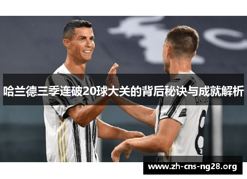哈兰德三季连破20球大关的背后秘诀与成就解析 哈兰德三季连破20球大关的背后秘诀与成就解析