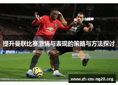 提升曼联比赛激情与表现的策略与方法探讨 提升曼联比赛激情与表现的策略与方法探讨