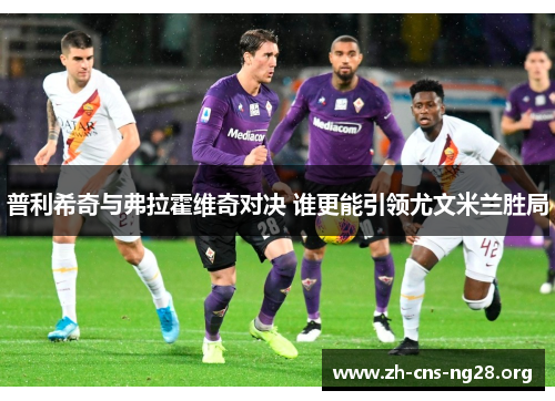 普利希奇与弗拉霍维奇对决 谁更能引领尤文米兰胜局