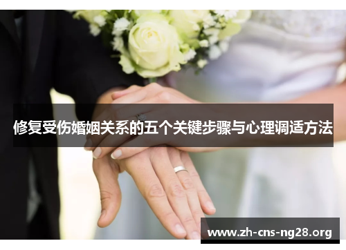 修复受伤婚姻关系的五个关键步骤与心理调适方法 修复受伤婚姻关系的五个关键步骤与心理调适方法