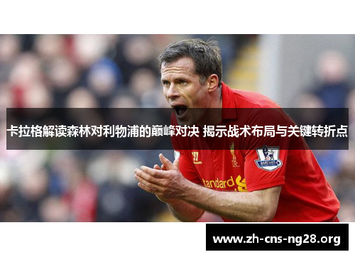 卡拉格解读森林对利物浦的巅峰对决 揭示战术布局与关键转折点 卡拉格解读森林对利物浦的巅峰对决 揭示战术布局与关键转折点