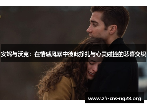 安妮与沃克:在情感风暴中彼此挣扎与心灵碰撞的悲喜交织 安妮与沃克:在情感风暴中彼此挣扎与心灵碰撞的悲喜交织