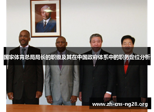 国家体育总局局长的职级及其在中国政府体系中的职务定位分析 国家体育总局局长的职级及其在中国政府体系中的职务定位分析