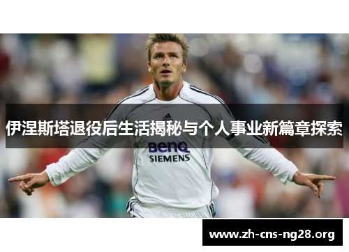伊涅斯塔退役后生活揭秘与个人事业新篇章探索 伊涅斯塔退役后生活揭秘与个人事业新篇章探索
