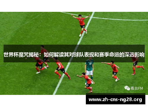 世界杯魔咒揭秘:如何解读其对球队表现和赛季命运的深远影响 世界杯魔咒揭秘:如何解读其对球队表现和赛季命运的深远影响
